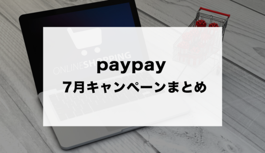 paypay7月に開催されるキャンペーンを簡単にまとめました。